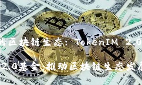 构建未来的区块链生态: TokenIM 2.0基金详解

TokenIM 2.0基金：推动区块链生态发展的新动能