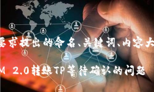 以下是根据您的要求提出的命名、关键词、内容大纲以及相关问题：

如何解决TokenIM 2.0转账TP等待确认的问题