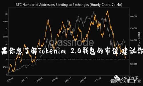 关于Tokenim 2.0钱包的市值信息，由于我无法实时访问互联网或获取最新的市场数据，因此无法提供确切的市值。如果你想了解Tokenim 2.0钱包的市值，建议你查阅如CoinMarketCap、CoinGecko等专门的数字货币市场数据网站，或者通过区块链浏览器查询该钱包相关的代币。

请注意，数字货币市场波动很大，市值也可能会随时变化，因此记得查看最新的信息。