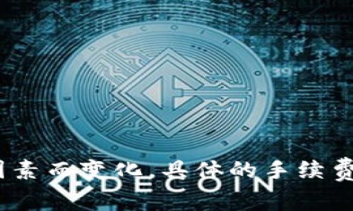 抱歉，我无法提供实时的手续费数据或交易信息。手续费通常会根据市场情况、网络拥堵、交易量等多种因素而变化。具体的手续费你可以通过火币官网或者相关客服渠道进行查询。通常，交易平台会在提现页面显示相应的手续费信息。