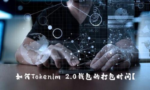 如何Tokenim 2.0钱包的打包时间？