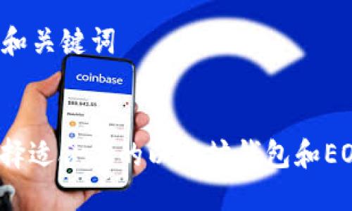 ### 和关键词


如何选择适合您的以太坊钱包和EOS钱包？