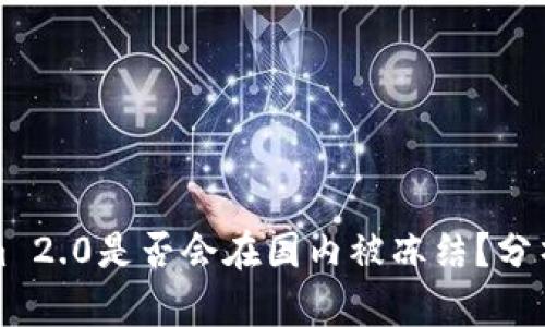 Tokenim 2.0是否会在国内被冻结？分析与展望