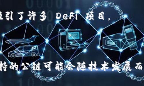 Tokenim 是一个去中心化的金融协议，其支持的公链通常包括一些主流的区块链平台。尽管该平台的支持链条可能会随着发展和更新而变化，以下是一些较为常见的公链，Tokenim 可能会支持：

1. **以太坊（Ethereum）**：以太坊是目前最流行的智能合约平台之一，支持去中心化应用（DApps）和代币标准（如 ERC-20 和 ERC-721）。

2. **币安智能链（Binance Smart Chain）**：币安智能链以其快速的交易速度和较低的手续费而受到欢迎，适合去中心化金融（DeFi）应用。

3. **波卡（Polkadot）**：波卡允许不同的区块链之间进行互操作，适用于希望跨链交互的项目。

4. **Solana**：以其高吞吐量和低延迟著称，Solana 是一个快速发展的公链，适合高频交互的应用。

5. **Avalanche**：Avalanche 以其添加新链的快速能力和高交易速度而显著，吸引了许多 DeFi 项目。

6. **Tezos**：Tezos 具备自我修正的功能，适合需要不断进化和的项目。

为了获取最新的信息，建议访问 Tokenim 的官方网站或查看其最新公告，因为支持的公链可能会随技术发展而进行调整。