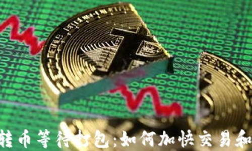 
Tokenim转币等待打包：如何加快交易和降低风险