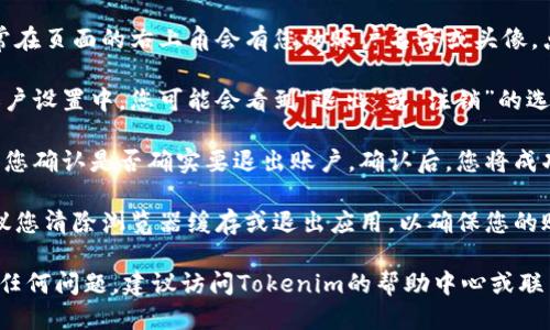 要退出Tokenim账户，您可以按照以下步骤进行操作：

1. **登录您的Tokenim账户** - 首先，在设备上打开Tokenim应用或访问其官方网站，并登录到您的账户。

2. **访问账户设置** - 登录后，通常在页面的右上角会有您的账户名字或头像，点击该图标进入账户设置或用户中心。

3. **找到退出或注销选项** - 在账户设置中，您可能会看到“退出”或“注销”的选项，点击该选项。

4. **确认退出** - 有时系统会要求您确认是否确实要退出账户。确认后，您将成功退出Tokenim账户。

5. **确保信息安全** - 退出后，建议您清除浏览器缓存或退出应用，以确保您的账户信息安全。

如果您在使用Tokenim的过程中遇到任何问题，建议访问Tokenim的帮助中心或联系客服获取进一步的支持。