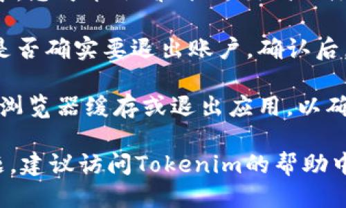 要退出Tokenim账户，您可以按照以下步骤进行操作：

1. **登录您的Tokenim账户** - 首先，在设备上打开Tokenim应用或访问其官方网站，并登录到您的账户。

2. **访问账户设置** - 登录后，通常在页面的右上角会有您的账户名字或头像，点击该图标进入账户设置或用户中心。

3. **找到退出或注销选项** - 在账户设置中，您可能会看到“退出”或“注销”的选项，点击该选项。

4. **确认退出** - 有时系统会要求您确认是否确实要退出账户。确认后，您将成功退出Tokenim账户。

5. **确保信息安全** - 退出后，建议您清除浏览器缓存或退出应用，以确保您的账户信息安全。

如果您在使用Tokenim的过程中遇到任何问题，建议访问Tokenim的帮助中心或联系客服获取进一步的支持。