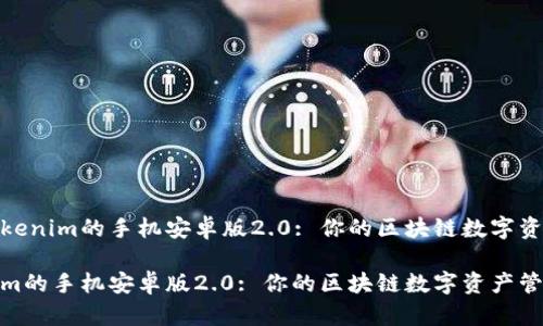 优质基于Tokenim的手机安卓版2.0: 你的区块链数字资产管理革命

基于Tokenim的手机安卓版2.0: 你的区块链数字资产管理革命