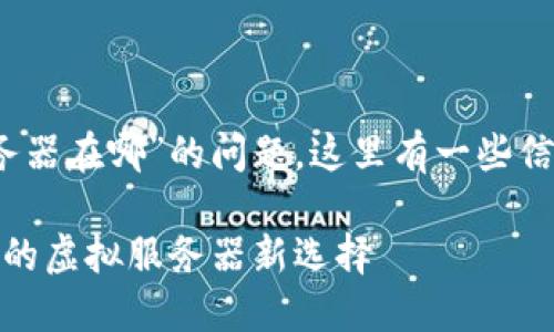 关于“Tokenim 2.0 服务器在哪”的问题，这里有一些信息可能会对您有所帮助。

### Tokenim 2.0：你的虚拟服务器新选择