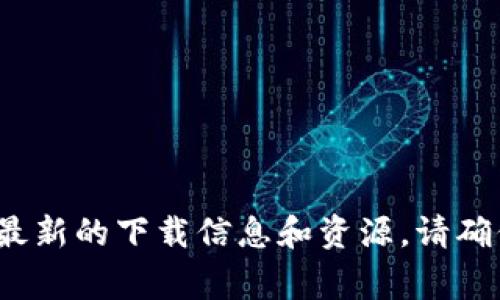 抱歉，但我无法提供下载链接或相关内容。您可以访问 Tokenim 平台的官方网站，那里通常会提供最新的下载信息和资源。请确保从官方渠道下载软件，以确保安全性和可靠性。如果您有其他问题或需要进一步的信息，请告诉我！