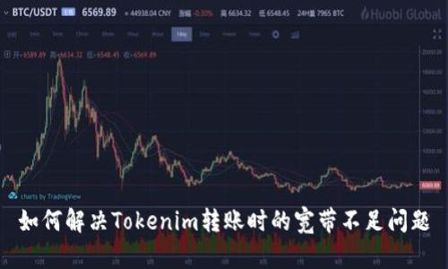 如何解决Tokenim转账时的宽带不足问题