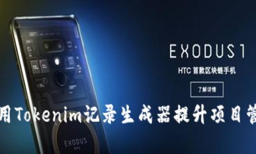 如何使用Tokenim记录生成器提升项目管理效率