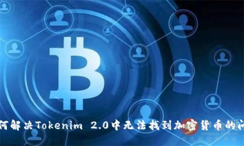 如何解决Tokenim 2.0中无法找到加密货币的问题