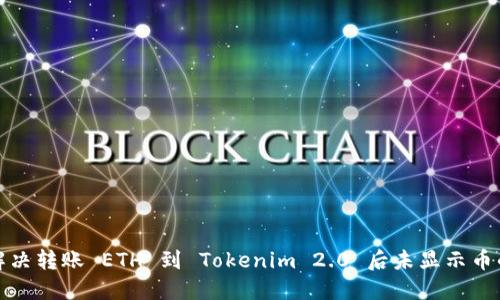 如何解决转账 ETH 到 Tokenim 2.0 后未显示币的问题
