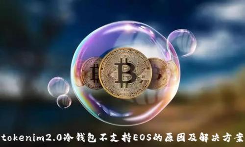   
tokenim2.0冷钱包不支持EOS的原因及解决方案