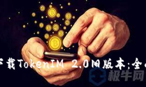 如何下载TokenIM 2.0旧版本：全面指南