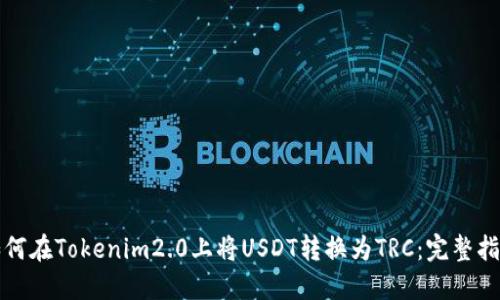 如何在Tokenim2.0上将USDT转换为TRC:完整指南
