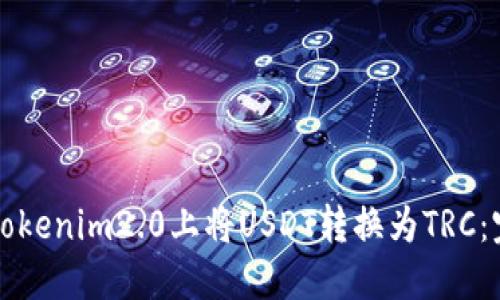 如何在Tokenim2.0上将USDT转换为TRC：完整指南