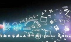 如何解决苹果6无法下载Tokenim 2.0的问题