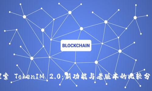 探索 TokenIM 2.0：新功能与老版本的比较分析