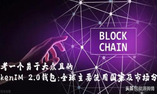 思考一个易于大众且的  
TokenIM 2.0钱包：全球主要使用国家及市场分析