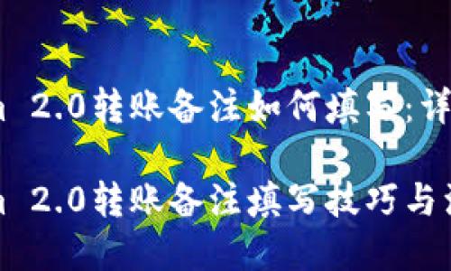 Tokenim 2.0转账备注如何填写：详细指南

Tokenim 2.0转账备注填写技巧与注意事项