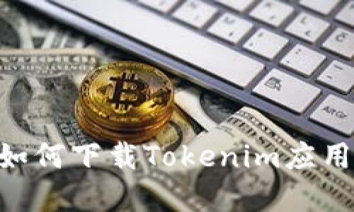 苹果手机如何下载Tokenim应用：全面指南