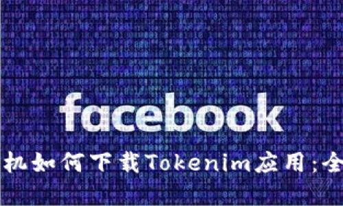 苹果手机如何下载Tokenim应用:全面指南