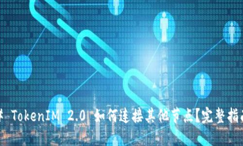 # TokenIM 2.0 如何连接其他节点？完整指南