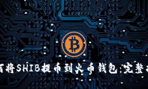 如何将SHIB提币到火币钱包：完整指南