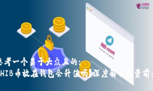 思考一个易于大众且的:
SHIB币放在钱包会升值吗？深度解析投资前景