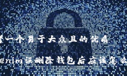 思考一个易于大众且的优质

tokenim误删除钱包后应该怎么办？