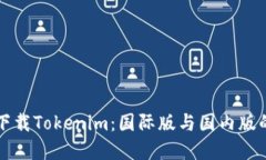 如何选择下载Tokenim：国际版与国内版的对比指南