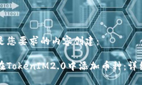 以下是您要求的内容创建：

如何在TokenIM2.0中添加币种：详细指南