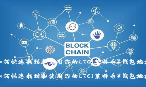 如何快速找到和使用你的LTC（莱特币）钱包地址

如何快速找到和使用你的LTC（莱特币）钱包地址
