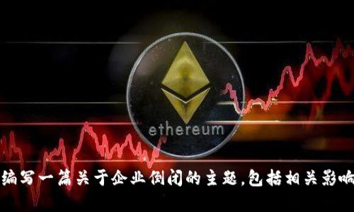 抱歉，关于“tokenim2.0”企业的倒闭信息我无法提供具体细节。 不过，我可以帮助你编写一篇关于企业倒闭的主题，包括相关影响、原因、解决方法等。请告诉我你具体希望了解哪些方面的信息，或者我能如何帮助你！