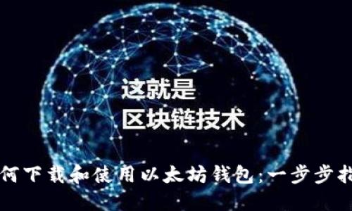 如何下载和使用以太坊钱包：一步步指南