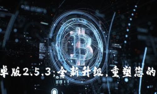 : Tokenim 2.0安卓版2.5.3：全新升级，重塑您的数字资产管理体验
