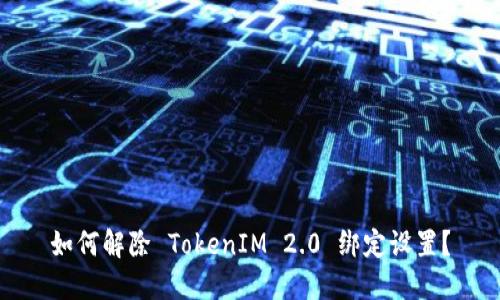 如何解除 TokenIM 2.0 绑定设置？