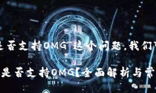 关于“TokenIM 2.0是否支持OMG”这个问题，我们可以做一些深入讨论。

### TokenIM 2.0是否支持OMG？全面解析与常见问题解答