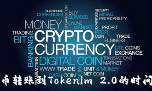   
比特币转账到Tokenim 2.0的时间解析