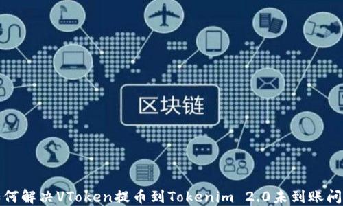 
如何解决VToken提币到Tokenim 2.0未到账问题