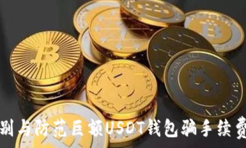   
如何识别与防范巨额USDT钱包骗手续费的骗局