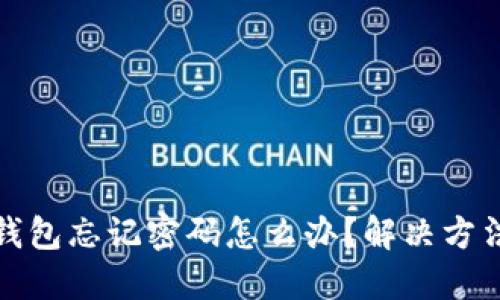 比特币钱包忘记密码怎么办？解决方法与建议