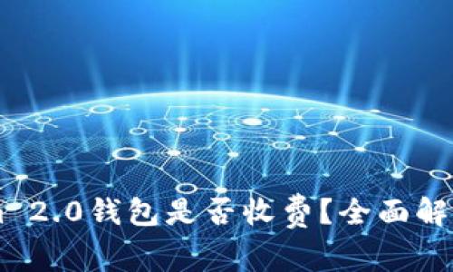 优质TokenIm 2.0钱包是否收费？全面解析与使用指南