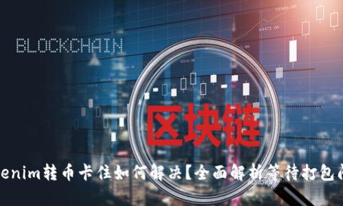 Tokenim转币卡住如何解决？全面解析等待打包问题