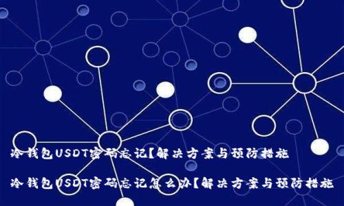 冷钱包USDT密码忘记？解决方案与预防措施

冷钱包USDT密码忘记怎么办？解决方案与预防措施