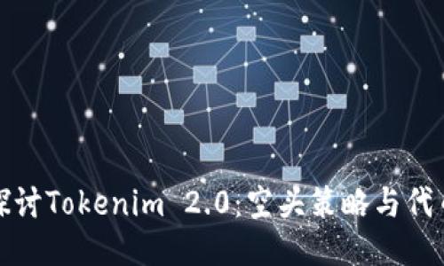 深入探讨Tokenim 2.0：空头策略与代币价值