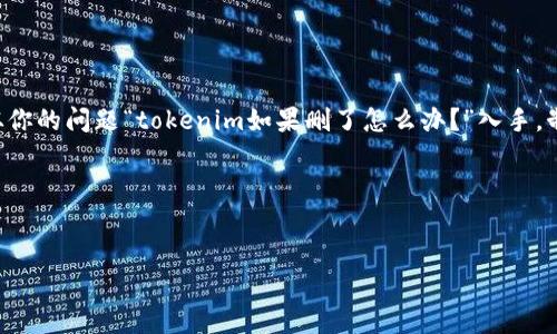 为了帮助你创建一个符合的内容，我们可以从你的问题“tokenim如果删了怎么办？”入手，制定一个适当的和关键词，并创建大纲和内容。

### 和关键词


如何处理Tokenim被删除的情况？