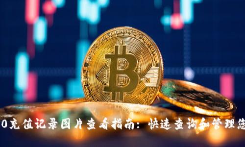 Tokenim 2.0充值记录图片查看指南: 快速查询和管理您的充值信息